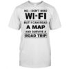 No I don’t need wi fi but I can read a map and survive a road trip shirt