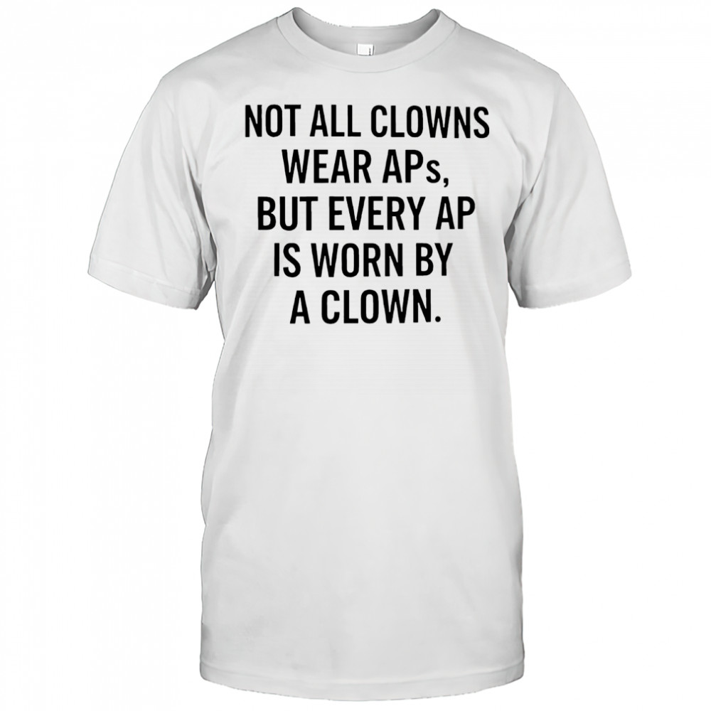Not all clowns wear Aps but every AP is worn by a clown shirt