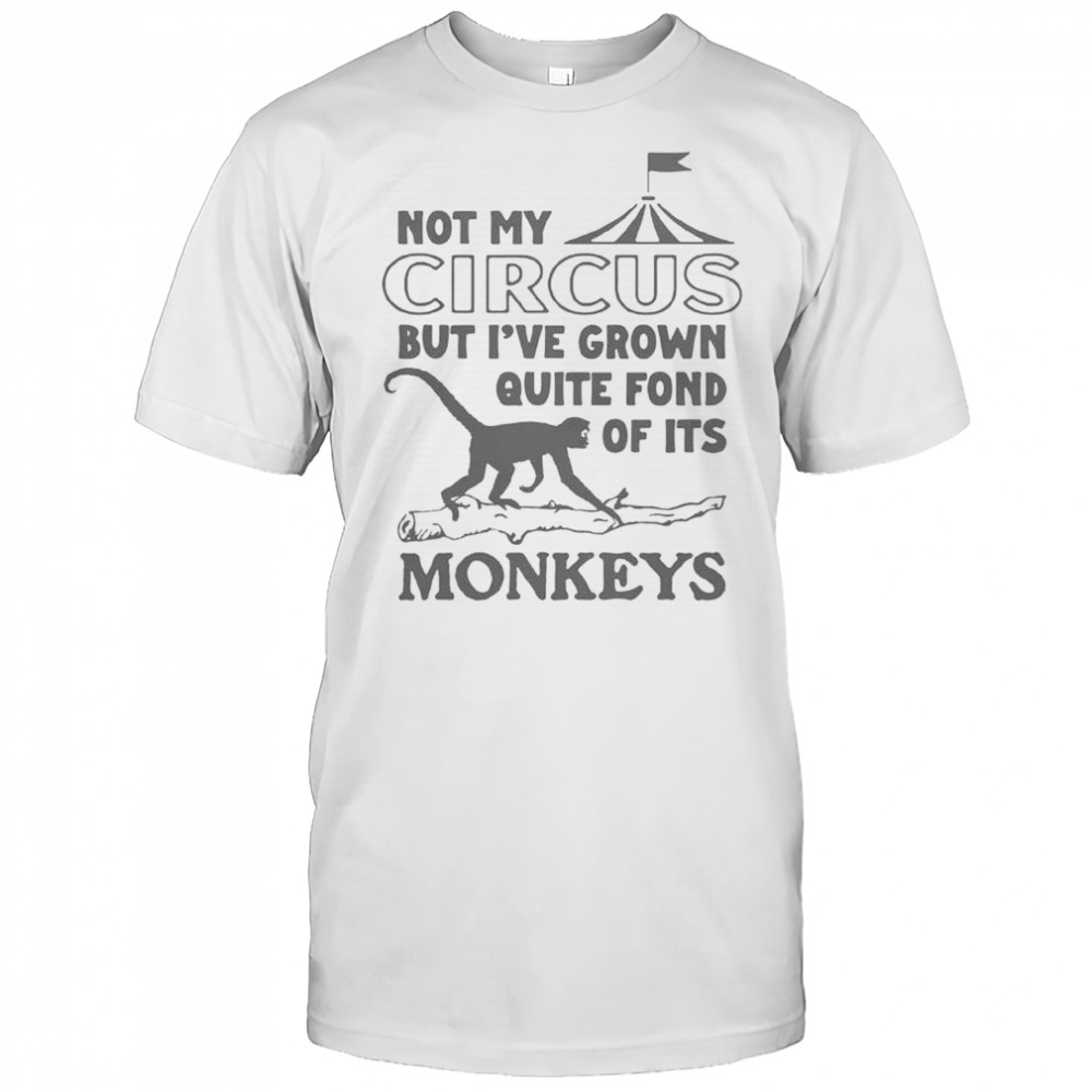Not My Circus But I’ve Grown Quite Fond Of Its Monkeys T-Shirt