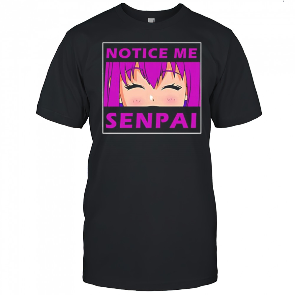 Notice me senpai Anime shirt