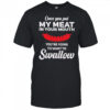 Once you put my meat in your mouth you’re going to want to Swallow Hotdog shirt