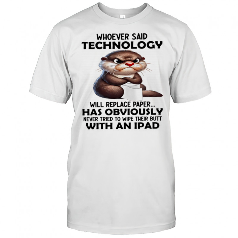 Otter whoever said technology will replace paper shirt