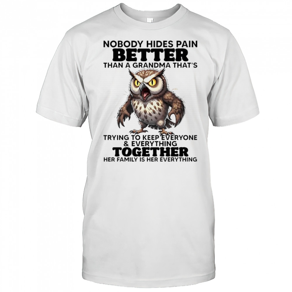 Owl nobody hides pain better than a grandma that’s trying to keep everyone shirt
