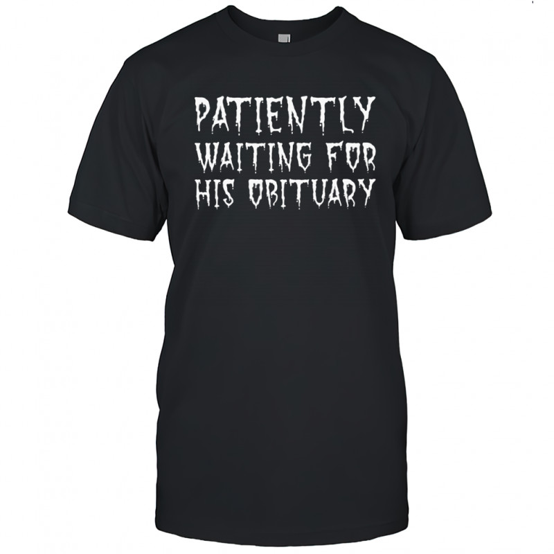 Patiently Waiting For His Obituary T-shirt