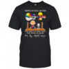 Peanuts ripple in still water when there is no pebble tossed nor wind to blow shirt