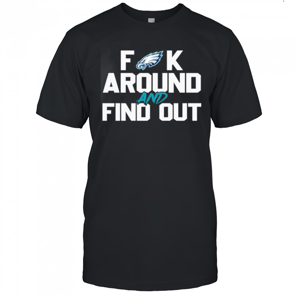 Philadelphia Eagles Fuck Around And Find Out NFL Football shirt