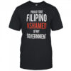 Proud Tobe Filipino Ashamed Of My Government shirt