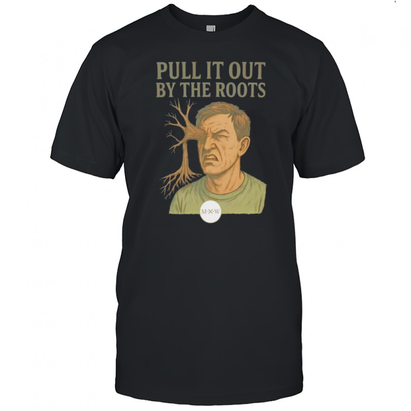 Pull it out by the roots shirt