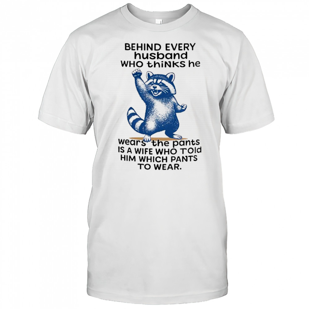 raccoon behind every husband who thinks he wears the pants is a wife who told him which pants to wear shirt