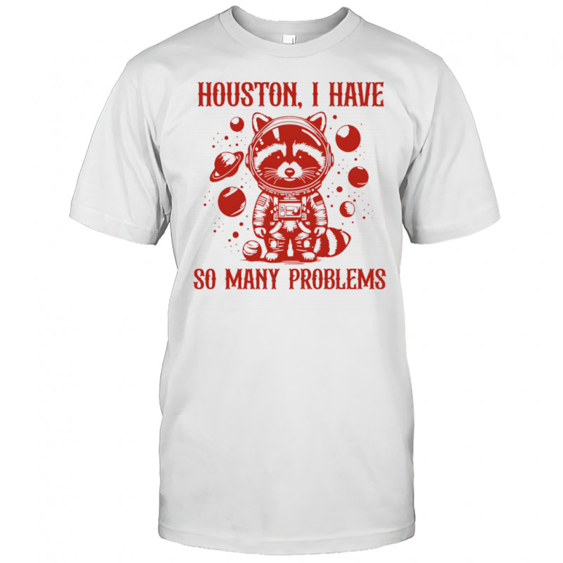 Raccoon Houston I have so many problems shirt