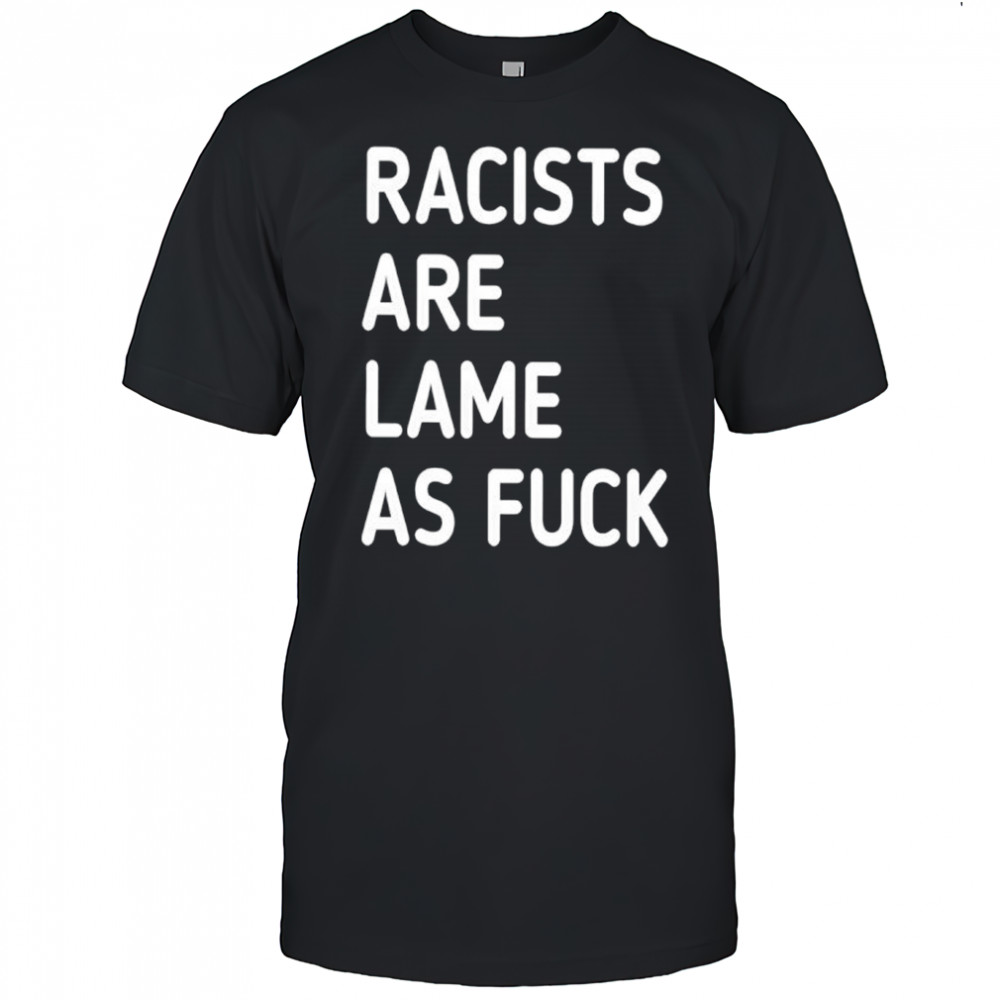 Racists are lame as fuck classic shirt