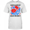 Radicalized by basic decency political protest shirt