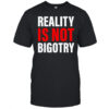 Reality Is Not Bigotry shirt