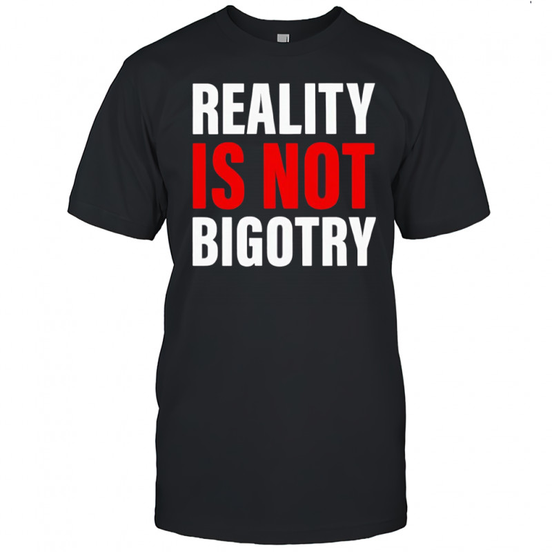 Reality Is Not Bigotry shirt