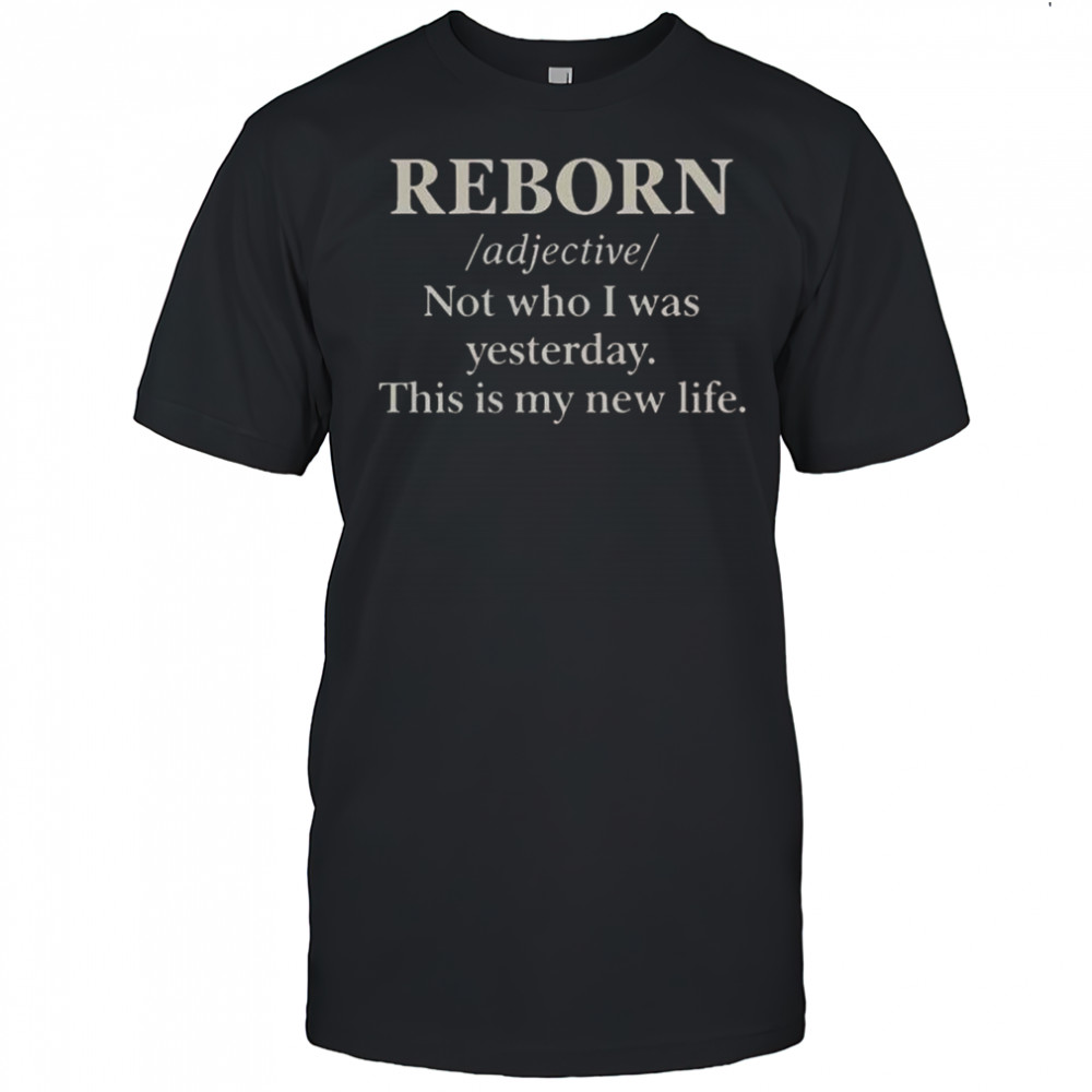 Reborn Not Who I Was Yesterday This Is My New Life T-Shirt