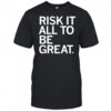 Risk it all to be great shirt