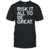 Risk It All To Be Great T-Shirt