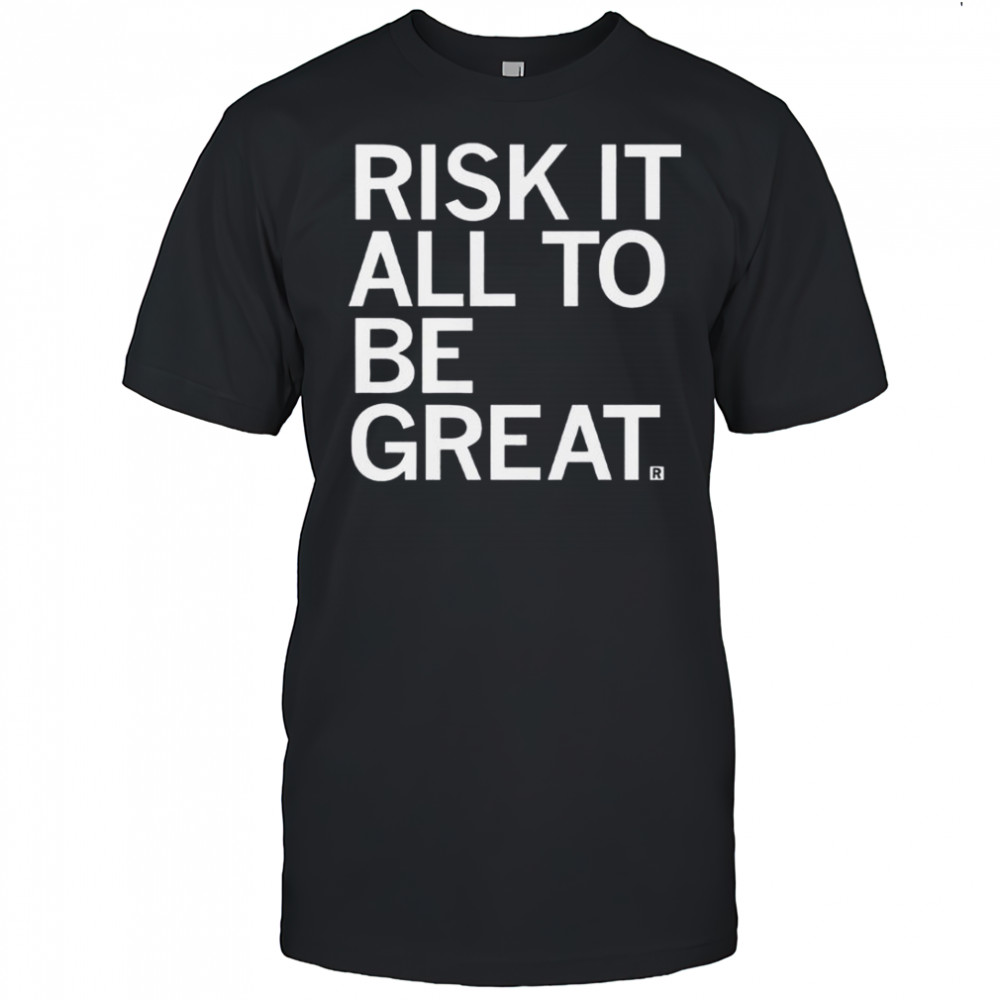 Risk It All To Be Great T-Shirt