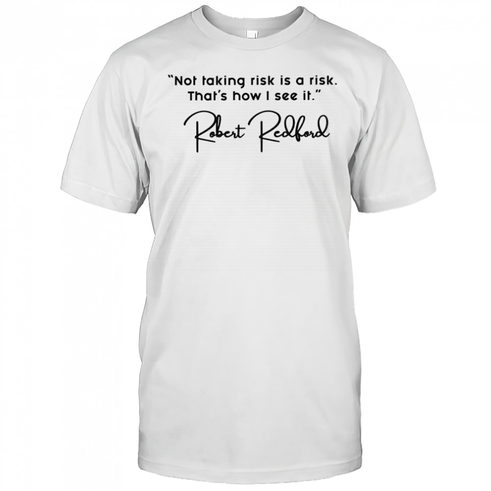 Robert Redfords quote not taking risk is a risk t-shirt