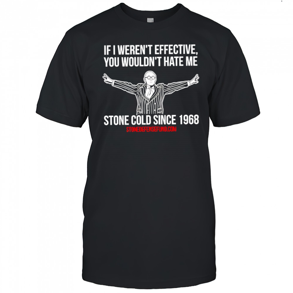 Roger Stone Cold sice 1968 if weren’t effective you wouldn’t hate me shirt