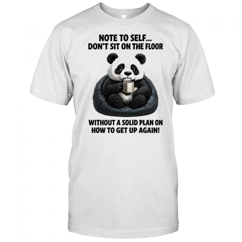 Sad Panda note to self don’t sit on the floor without a solid plan on how to get up again shirt