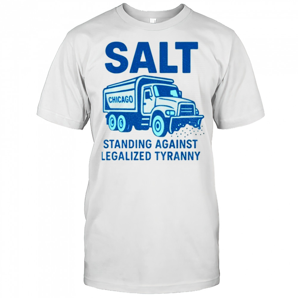 Salt Chicago Standing Against Legalized Tyranny shirt