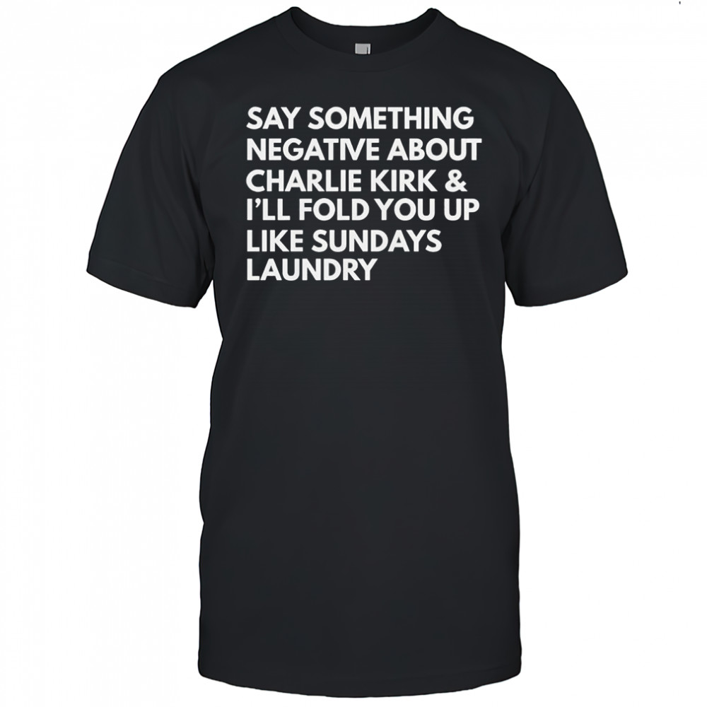 Say something negative about Charlie Kirk and I’ll fold you up like sundays laundry shirt