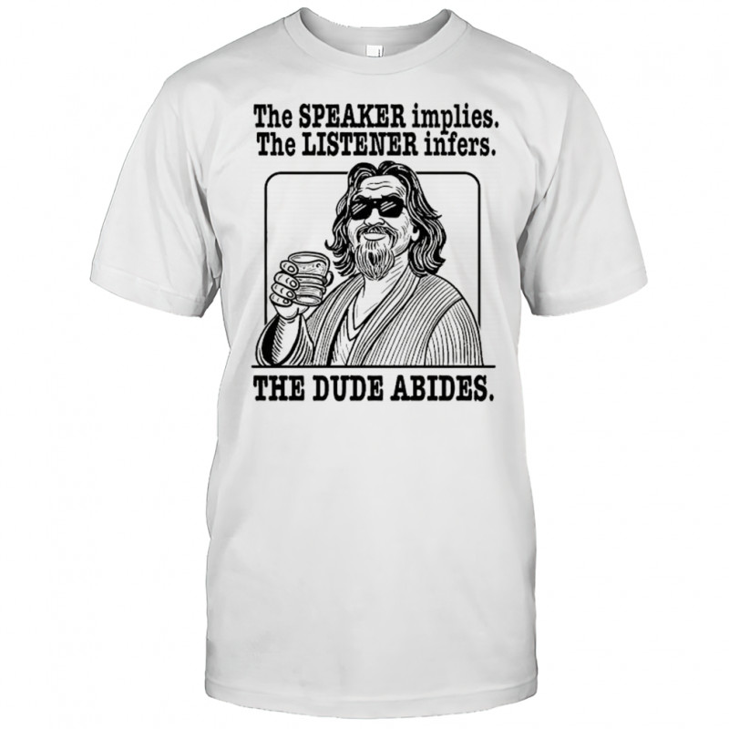 Shirt the speaker implies the listener infers The Dude abides shirt