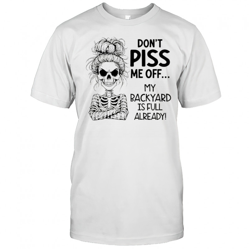 Skeleton girl don’t piss me off my backyard is full already shirt
