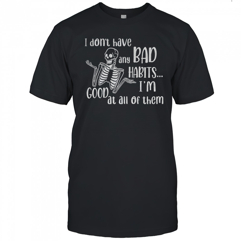 Skeleton I don’t have any bad habits I’m good at all of them shirt