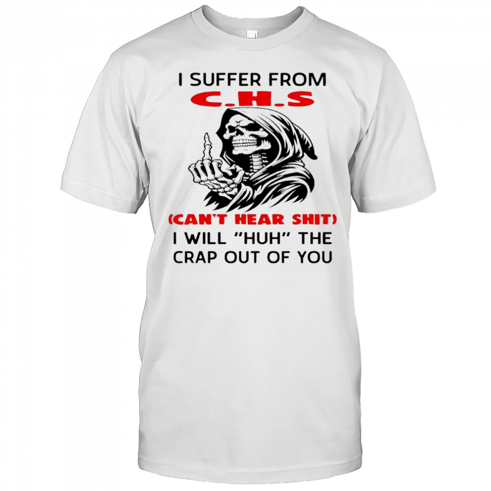 Skeleton i suffer from CHS Can’t Hear Shit i will huh the crap out of you shirt