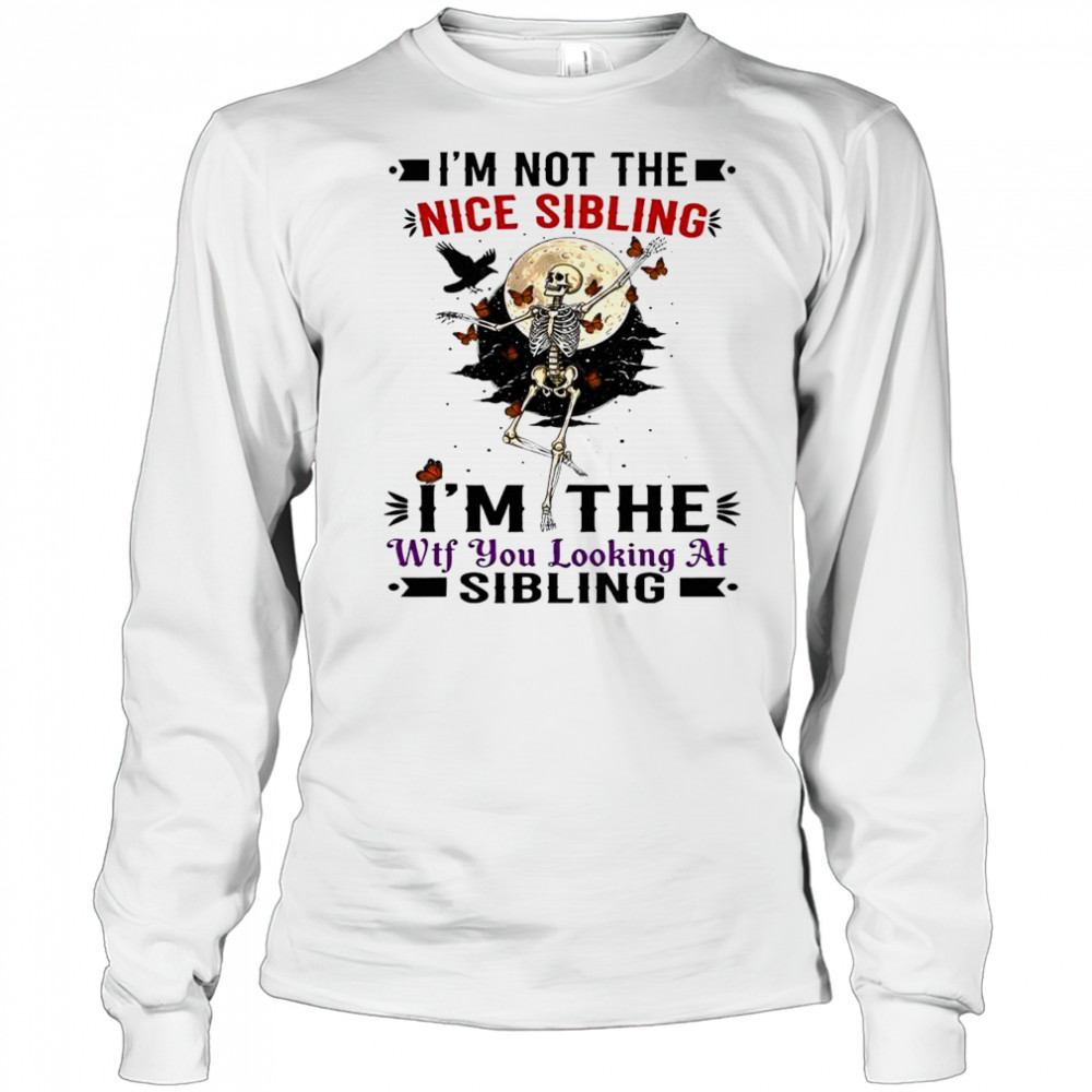 Skeleton i’m not the nice sibling i’m the wtf you looking at sibling shirt