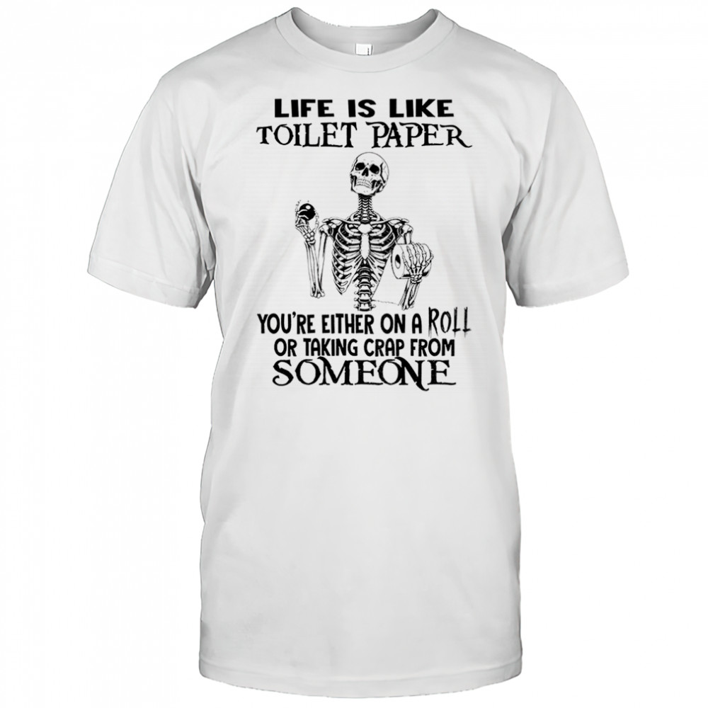 Skeleton life is like toilet paper you’re either on a roll or taking crap from someone shirt