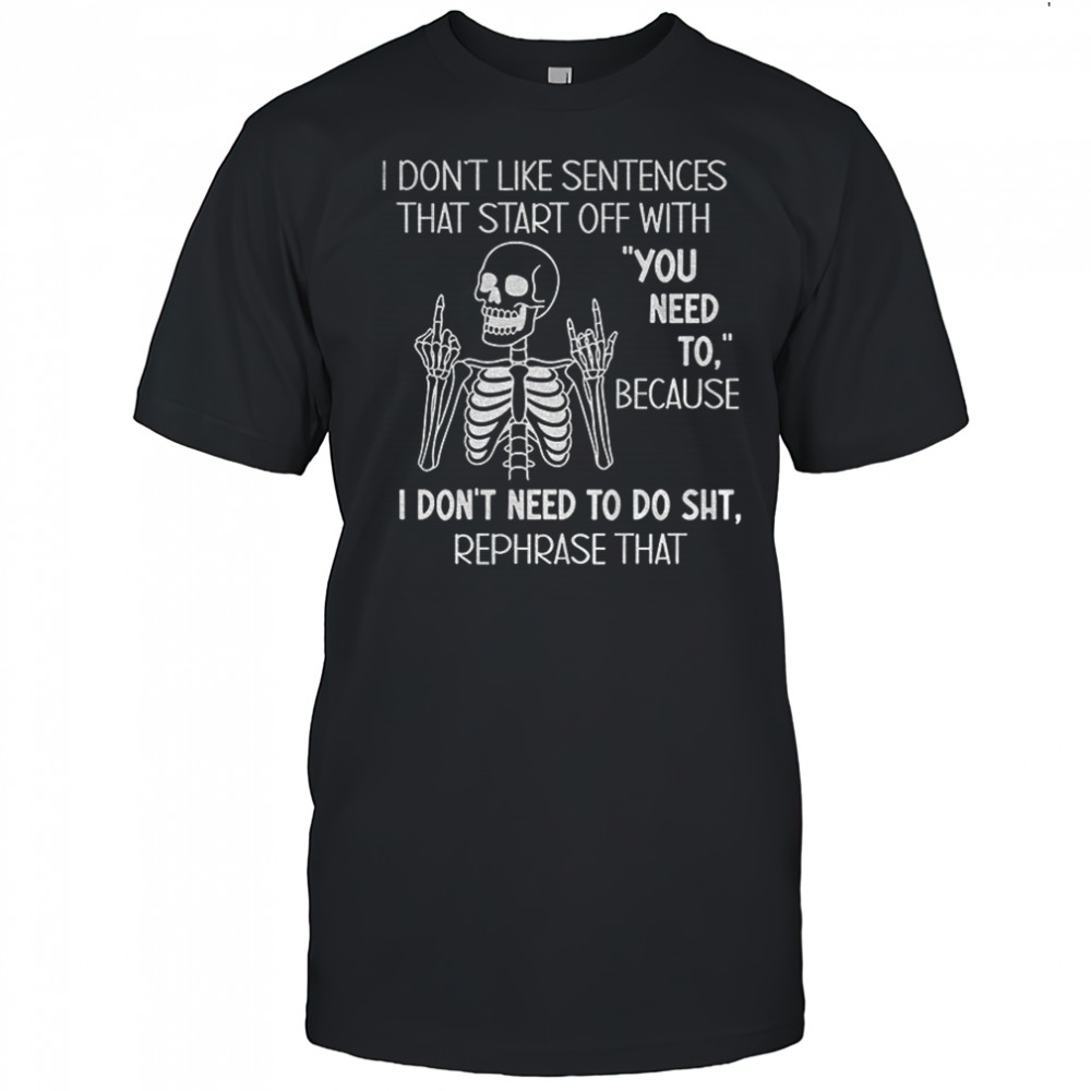 Skeleton middle finger I don’t like sentences that start off with you need to because I don’t need shirt