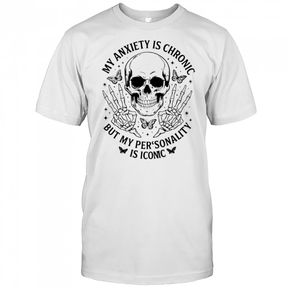 Skeleton my anxiety is chronic but my personality is iconic shirt