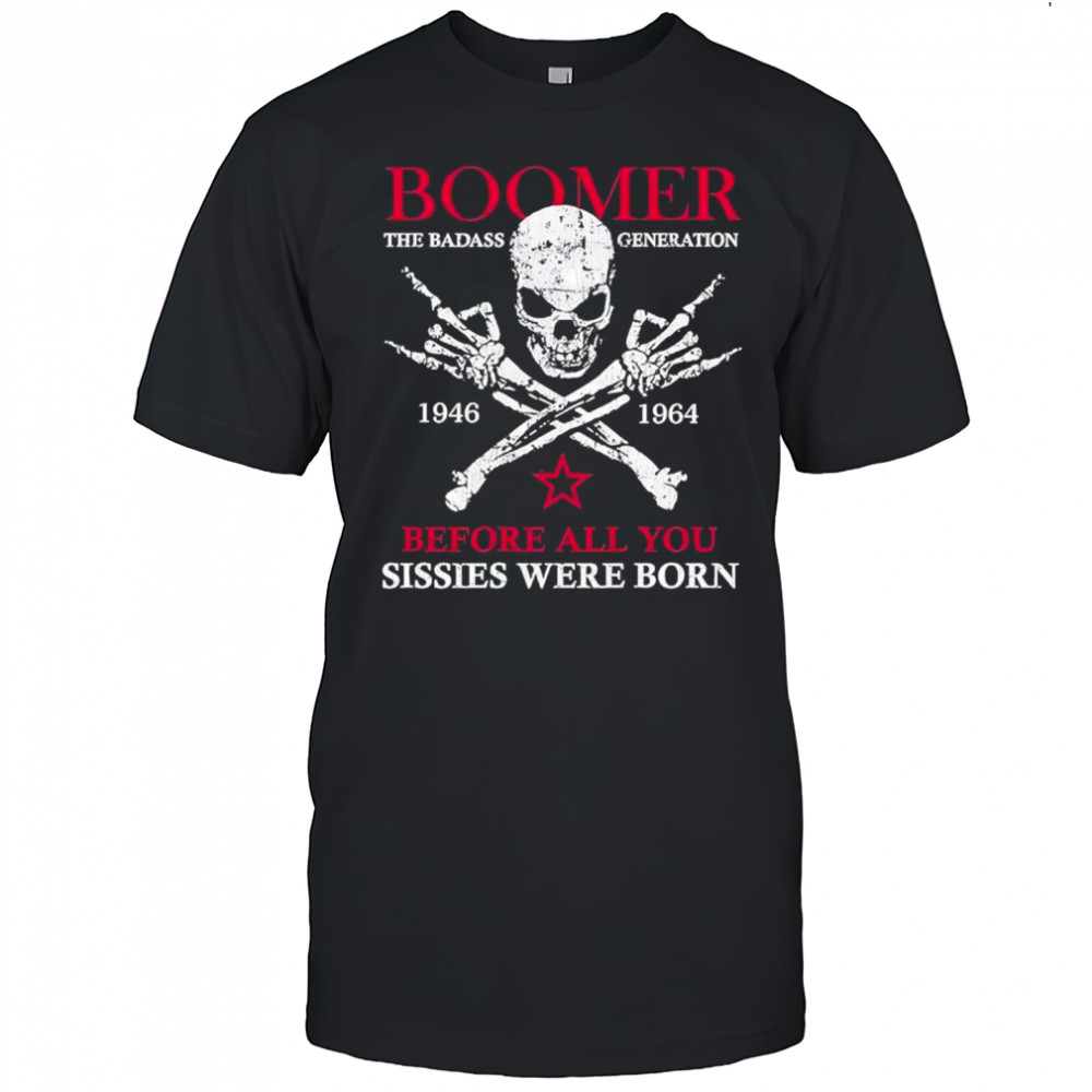Skull Boomer the badass generation before all you sissies were born 1946 1964 shirt