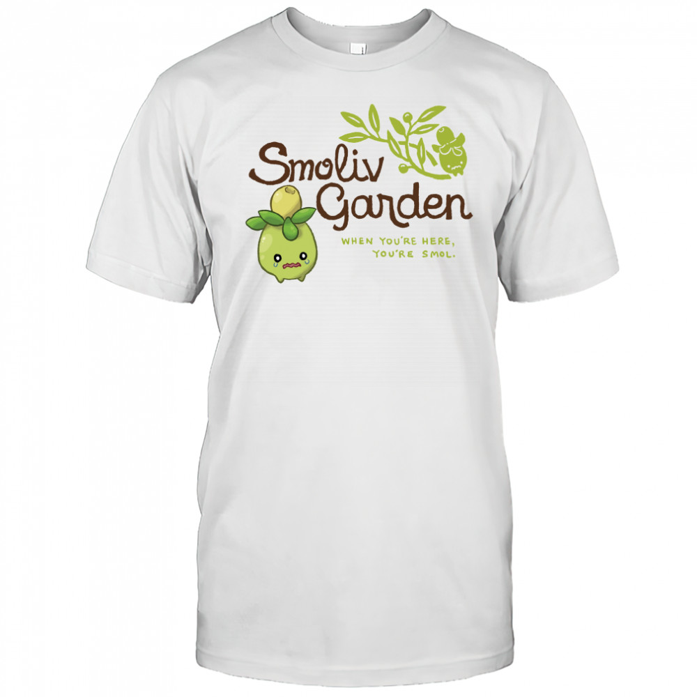Smoliv garden when you're here you're smol shirt