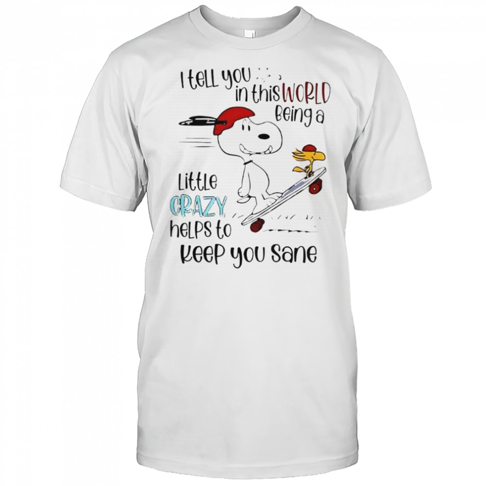 Snoopy And Woodstock Skateboard I Tell You In This World Being A Little Crazy Helps To Keep You Sane T-Shirt