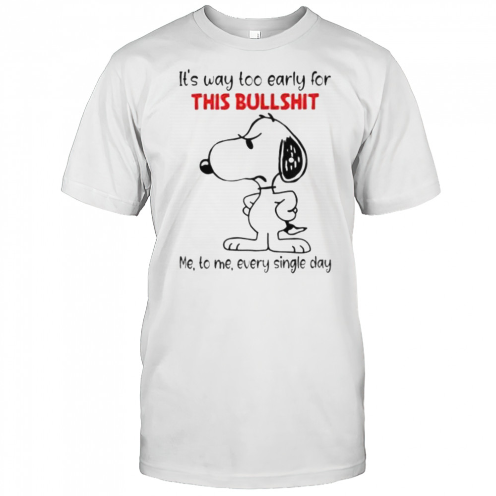 Snoopy It’s Way Too Early For This Bullshit Me To Me Every Single Day T-Shirt