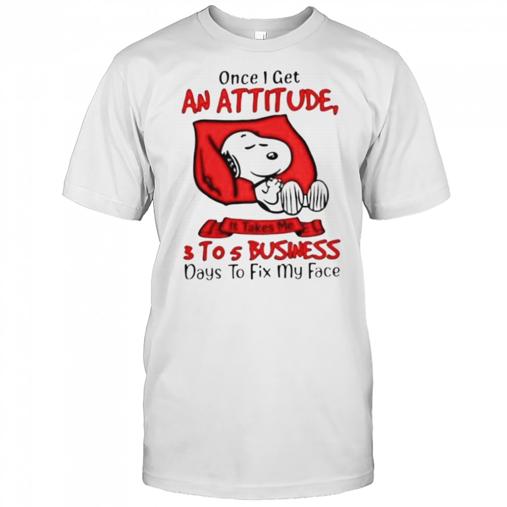 Snoopy Once I Get An Attitude It Takes Me 3 To 5 Business Day To Fix My Face T-Shirt