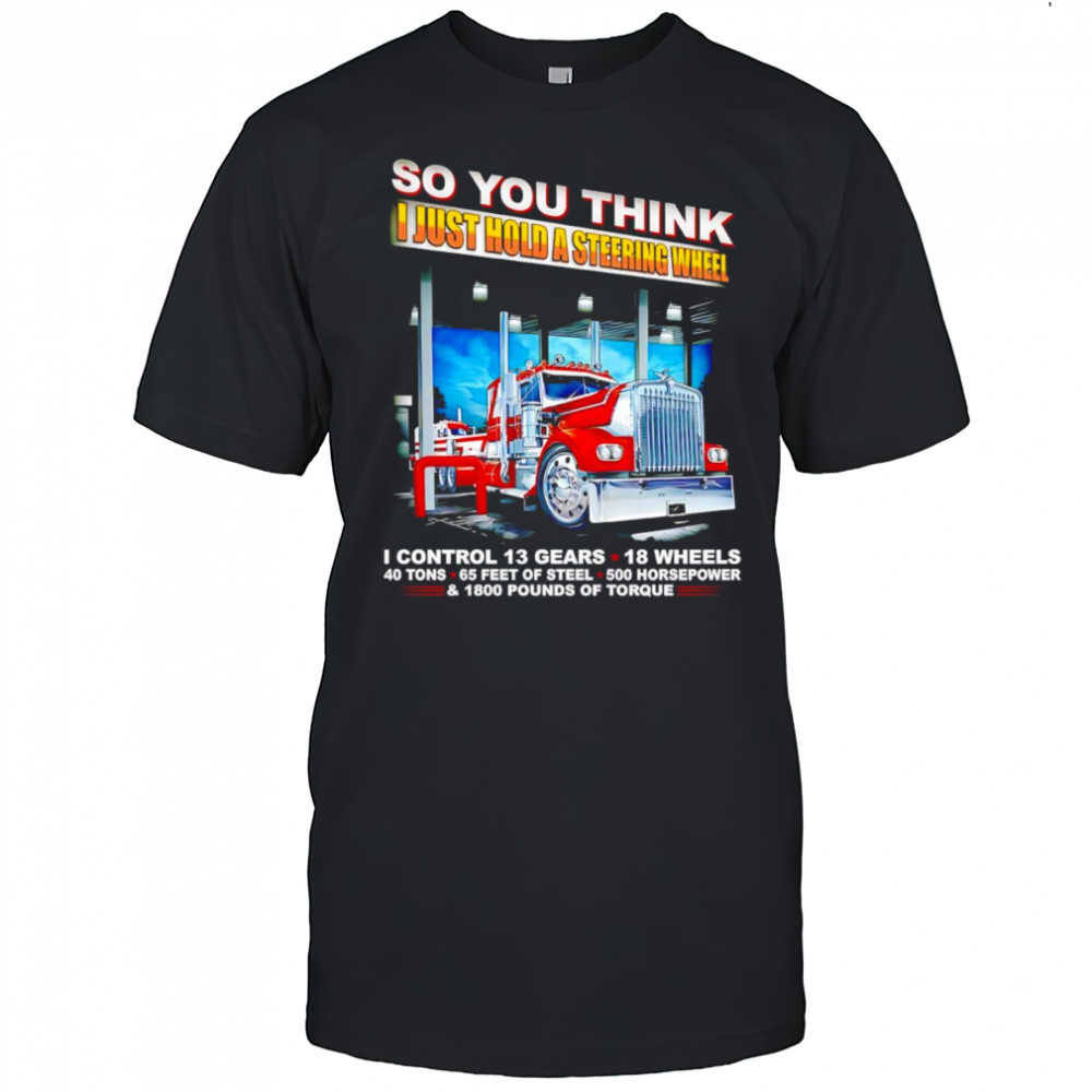 So you think I just hold a steering wheel shirt