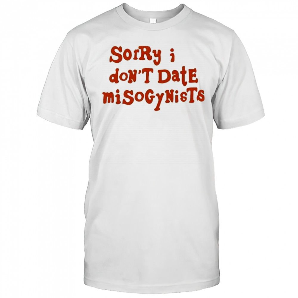 Sorry I Don’t Date Misogynists shirt