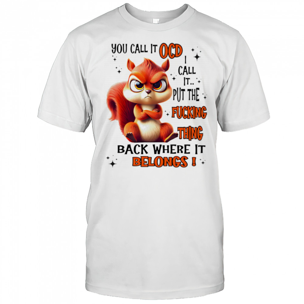 Squirrel you call it ocd I call it put the fucking thing back where it belongs shirt
