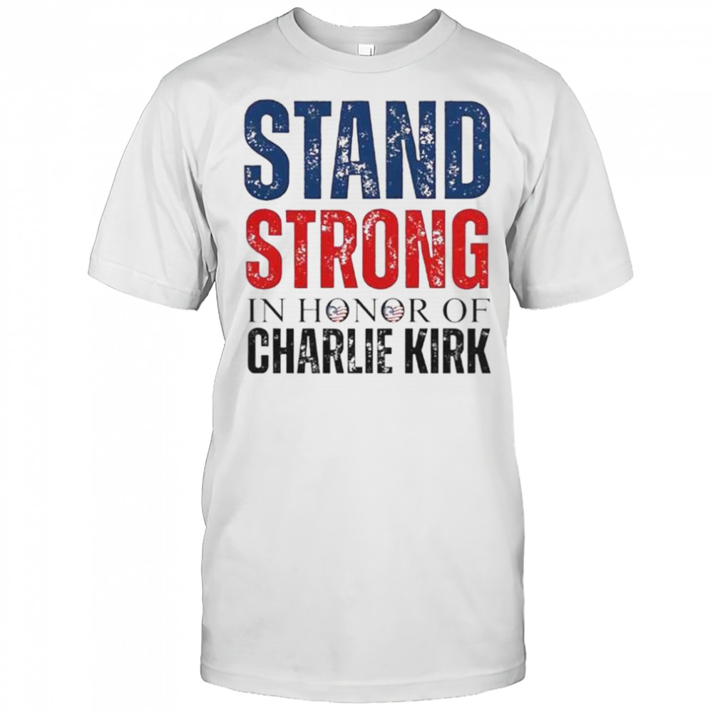 Stand Strong In Honor Of Charlie Kirk T-Shirt