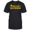 Still can’t beat Michigan shirt