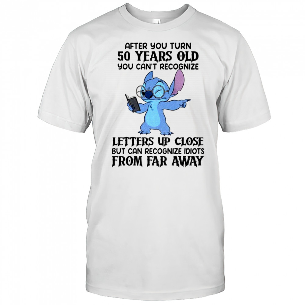 Stitch after you turn 50 years old you can’t recognize letters up close but can recognize idiots shirt