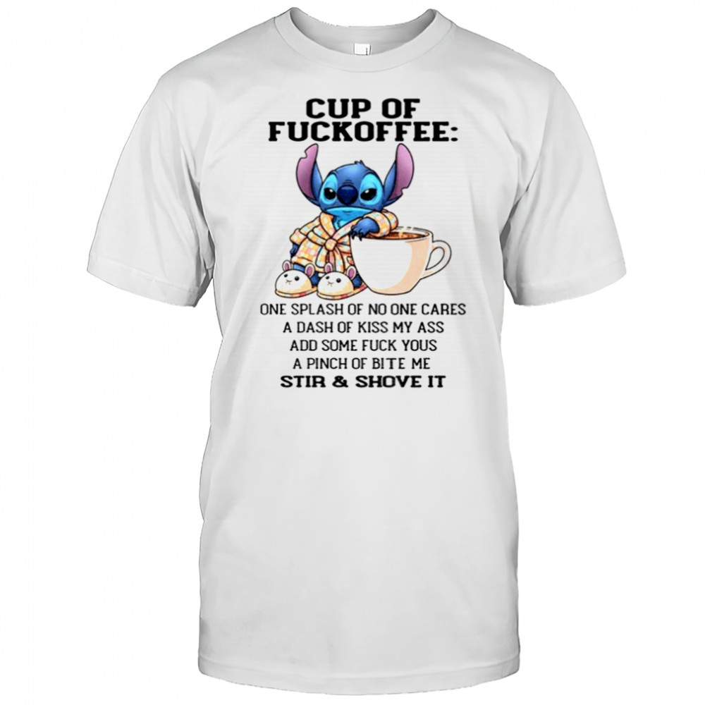 Stitch cup of fuckoffee one splash of no one cares a dash of kiss my ass add some fuck you shirt