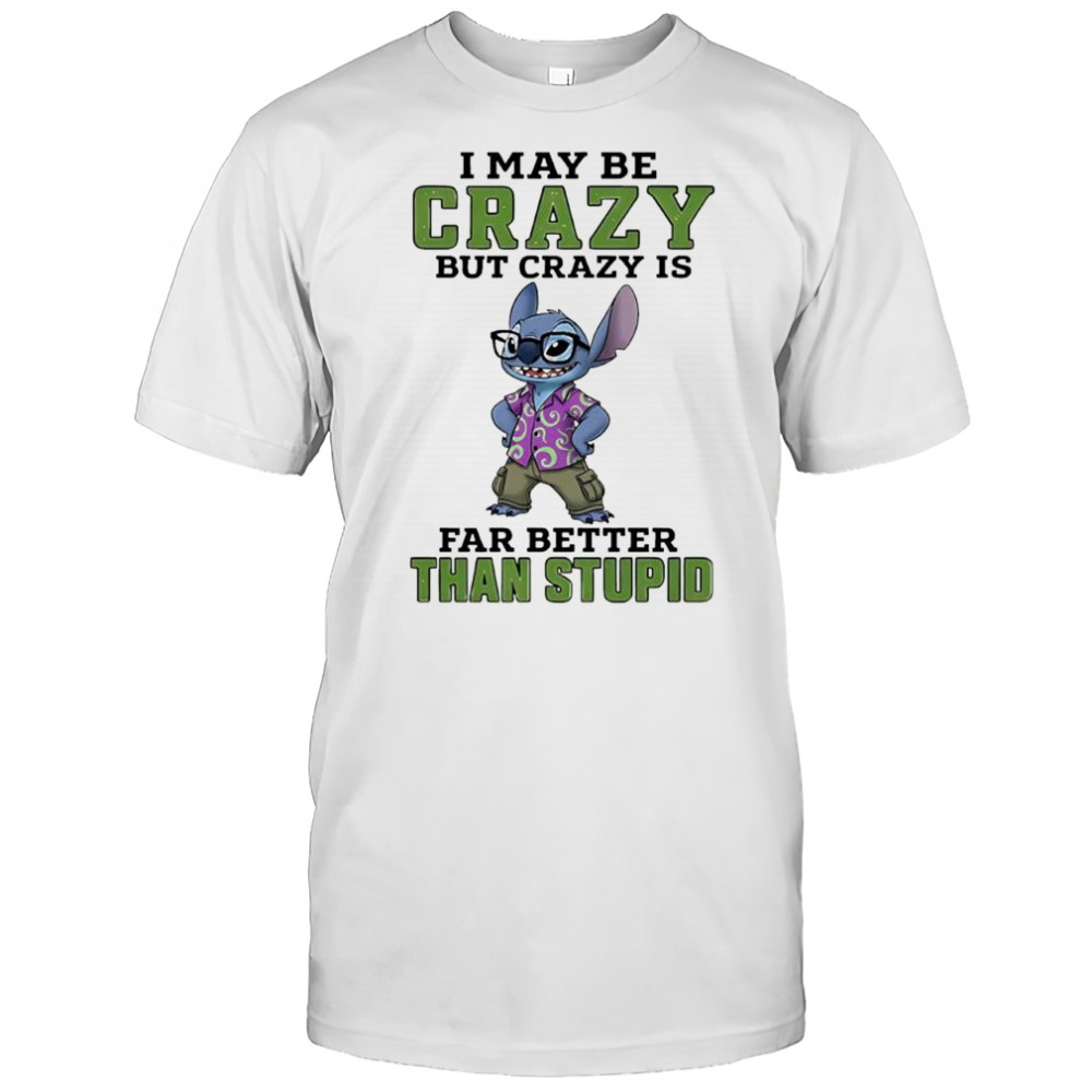 Stitch i may be crazy but crazy is far better than stupid shirt