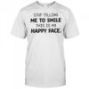 Stop Telling Me To Smile This Is My Happy Face T-Shirt