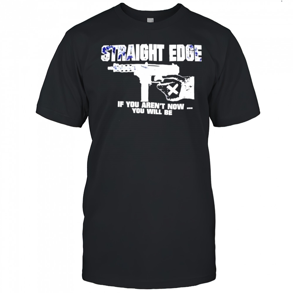 Straight Edge if you aren’t now you will be shirt
